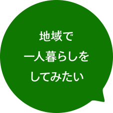 地域で一人暮らしをしてみたい